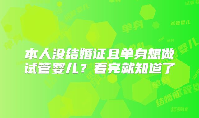 本人没结婚证且单身想做试管婴儿?看完就知道了