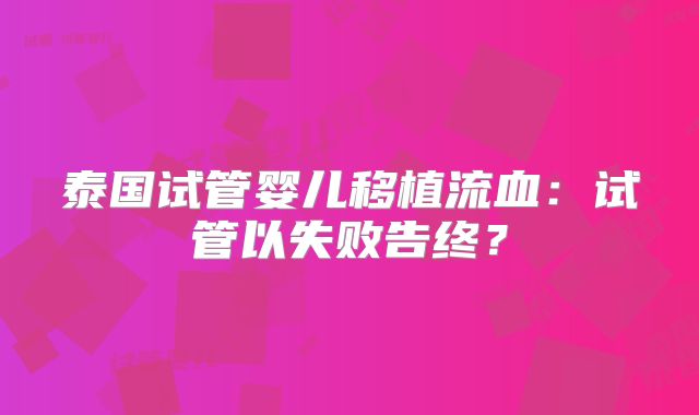 泰国试管婴儿移植流血:试管以失败告终?