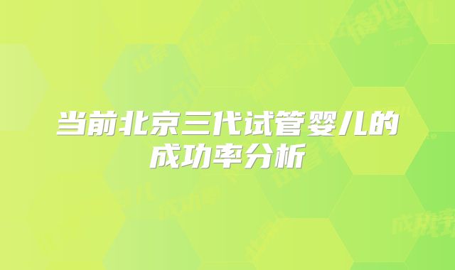 当前北京三代试管婴儿的成功率分析