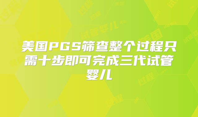 美国PGS筛查整个过程只需十步即可完成三代试管婴儿