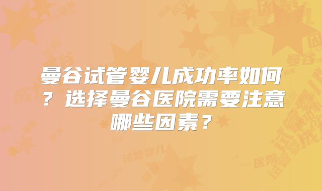 曼谷试管婴儿成功率如何?选择曼谷医院需要注意哪些因素?