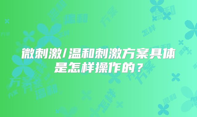 微刺激/温和刺激方案具体是怎样操作的?