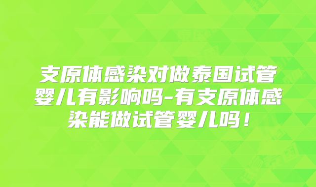 支原体感染对做泰国试管婴儿有影响吗-有支原体感染能做试管婴儿吗！