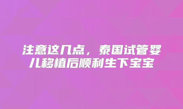 注意这几点，泰国试管婴儿移植后顺利生下宝宝