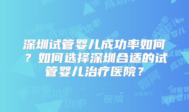 深圳试管婴儿成功率如何?如何选择深圳合适的试管婴儿治疗医院?