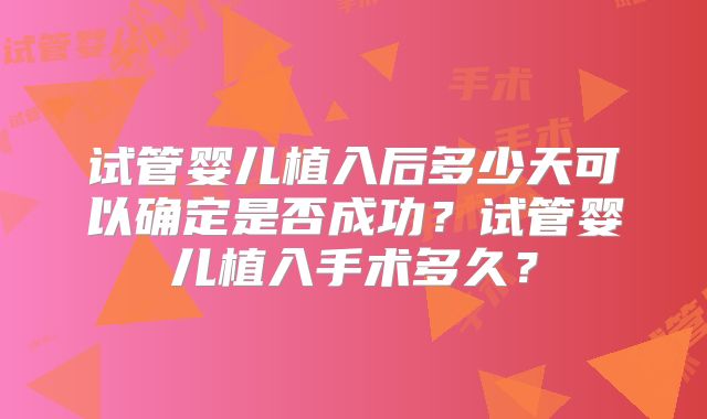 试管婴儿植入后多少天可以确定是否成功?试管婴儿植入手术多久?