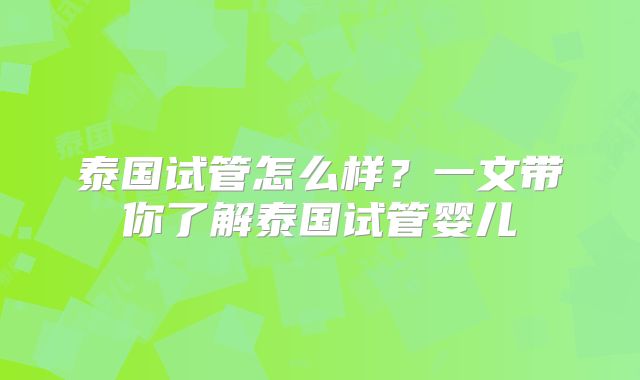 泰国试管怎么样？一文带你了解泰国试管婴儿