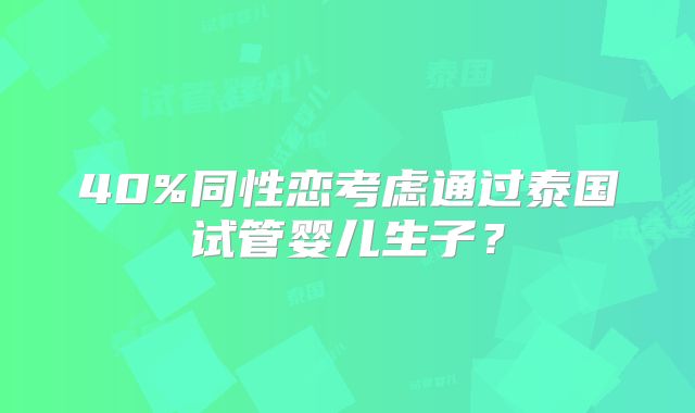 40%同性恋考虑通过泰国试管婴儿生子?