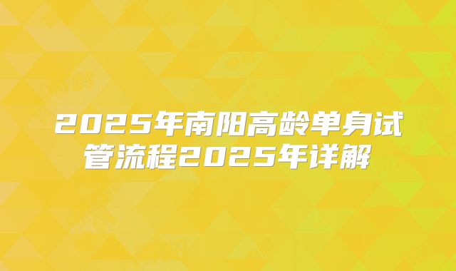 2025年南阳高龄单身试管流程2025年详解
