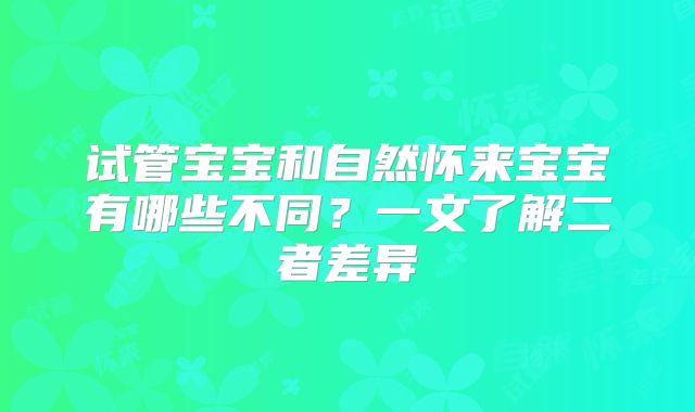 试管宝宝和自然怀来宝宝有哪些不同？一文了解二者差异