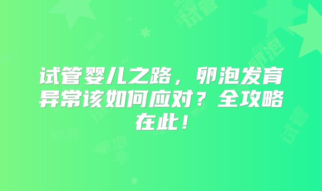 试管婴儿之路,卵泡发育异常该如何应对?全攻略在此!