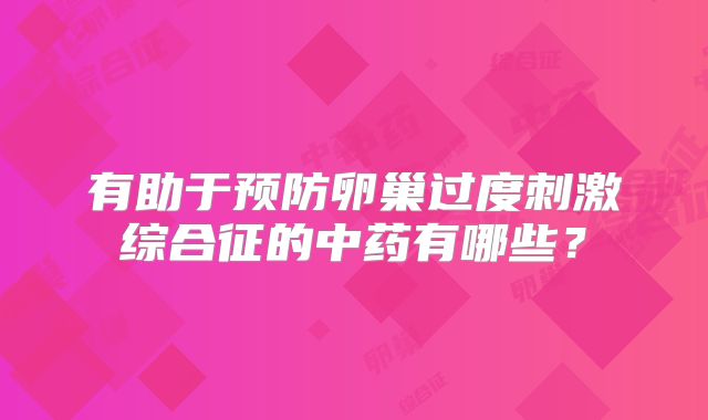 有助于预防卵巢过度刺激综合征的中药有哪些？