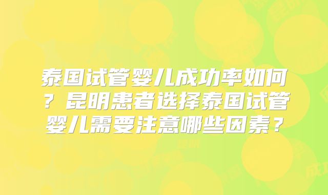 泰国试管婴儿成功率如何？昆明患者选择泰国试管婴儿需要注意哪些因素？