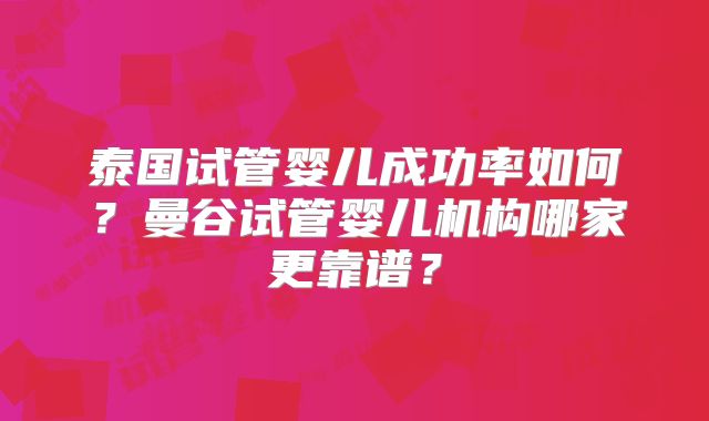 泰国试管婴儿成功率如何?曼谷试管婴儿机构哪家更靠谱?
