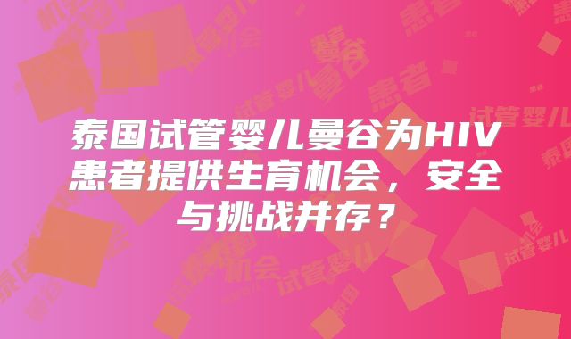 泰国试管婴儿曼谷为HIV患者提供生育机会，安全与挑战并存？
