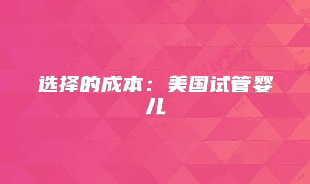 选择的成本：美国试管婴儿