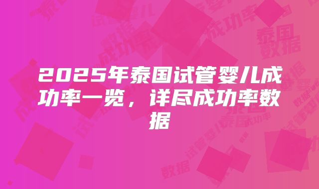 2025年泰国试管婴儿成功率一览,详尽成功率数据