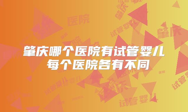 肇庆哪个医院有试管婴儿 每个医院各有不同