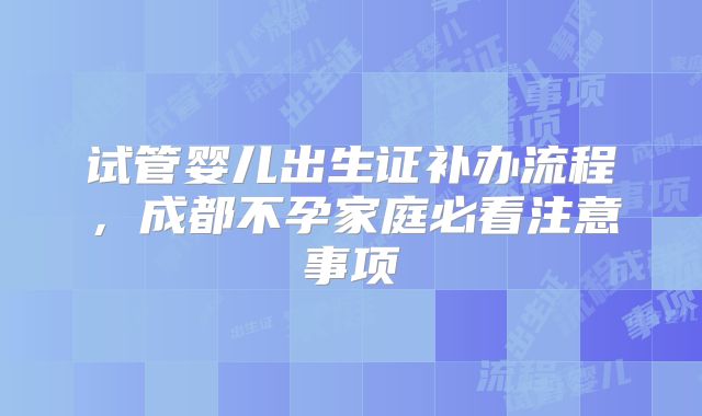 试管婴儿出生证补办流程，成都不孕家庭必看注意事项
