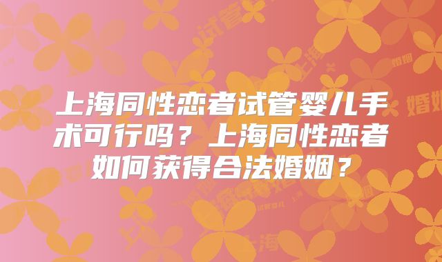 上海同性恋者试管婴儿手术可行吗?上海同性恋者如何获得合法婚姻?