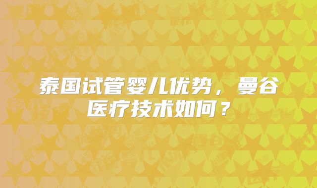 泰国试管婴儿优势,曼谷医疗技术如何?