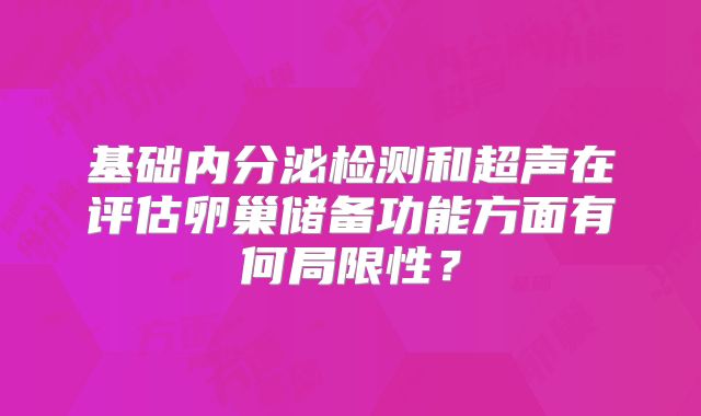 基础内分泌检测和超声在评估卵巢储备功能方面有何局限性?