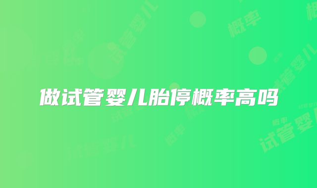做试管婴儿胎停概率高吗