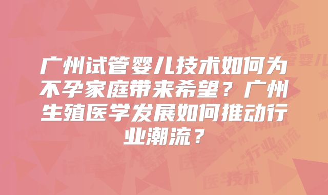 广州试管婴儿技术如何为不孕家庭带来希望？广州生殖医学发展如何推动行业潮流？