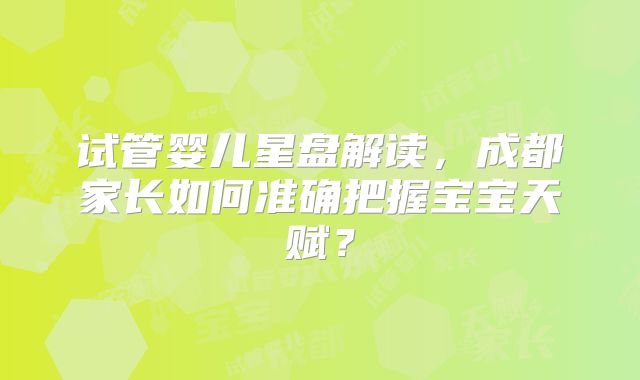 试管婴儿星盘解读，成都家长如何准确把握宝宝天赋？