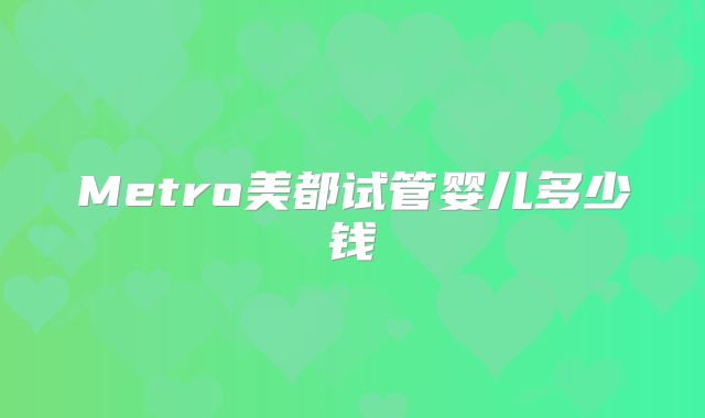 Metro美都试管婴儿多少钱