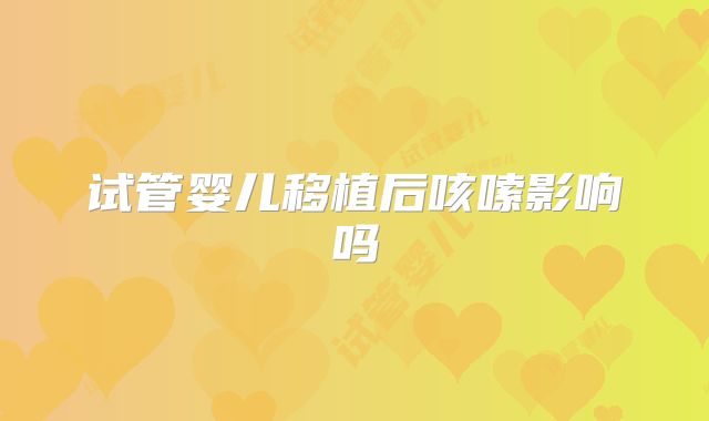 试管婴儿移植后咳嗦影响吗