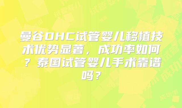 曼谷DHC试管婴儿移植技术优势显著，成功率如何？泰国试管婴儿手术靠谱吗？