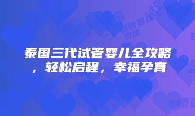 泰国三代试管婴儿全攻略，轻松启程，幸福孕育