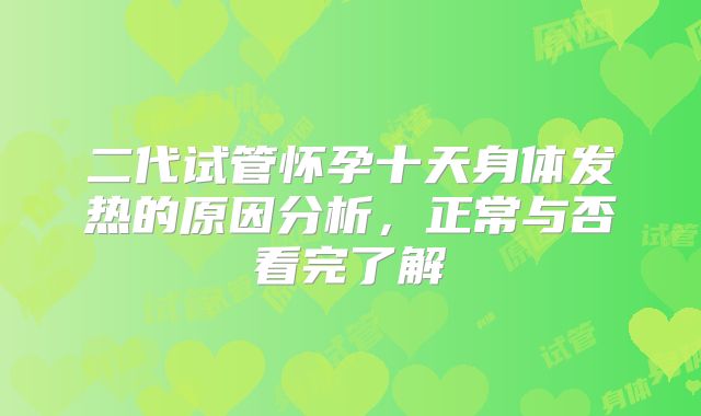 二代试管怀孕十天身体发热的原因分析,正常与否看完了解