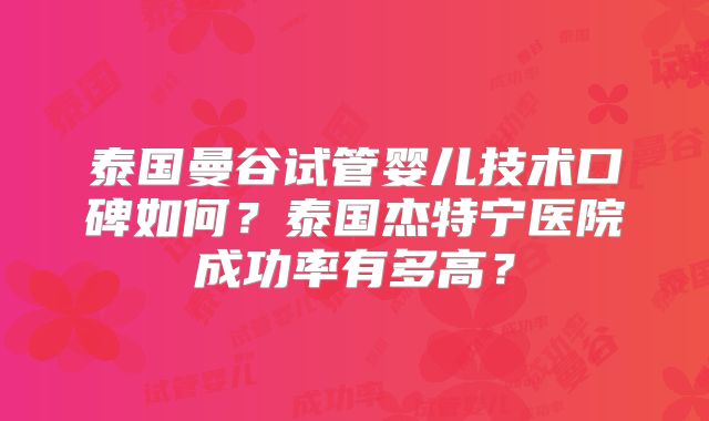 泰国曼谷试管婴儿技术口碑如何？泰国杰特宁医院成功率有多高？