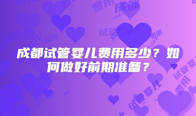 成都试管婴儿费用多少？如何做好前期准备？