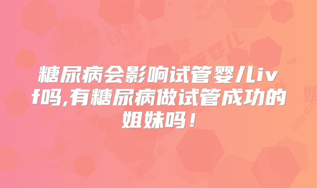 糖尿病会影响试管婴儿ivf吗,有糖尿病做试管成功的姐妹吗！