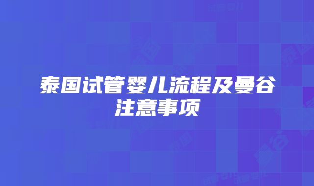泰国试管婴儿流程及曼谷注意事项