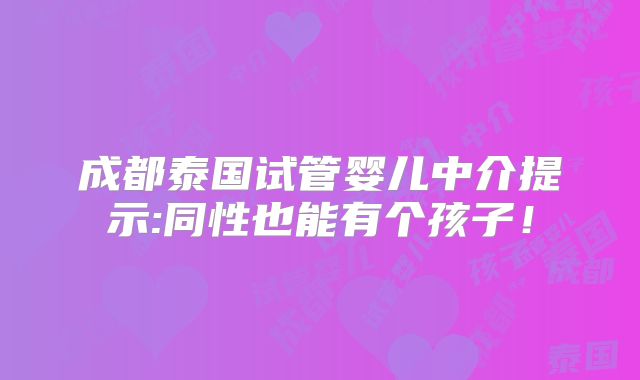 成都泰国试管婴儿中介提示:同性也能有个孩子!
