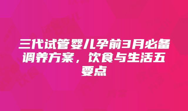 三代试管婴儿孕前3月必备调养方案，饮食与生活五要点