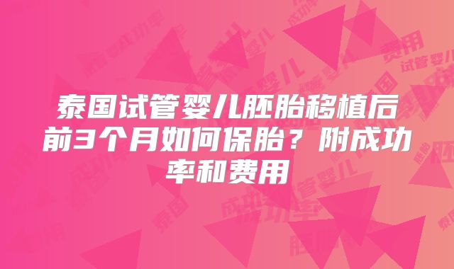 泰国试管婴儿胚胎移植后前3个月如何保胎？附成功率和费用