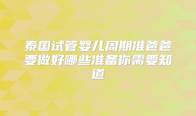 泰国试管婴儿周期准爸爸要做好哪些准备你需要知道