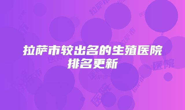 拉萨市较出名的生殖医院排名更新