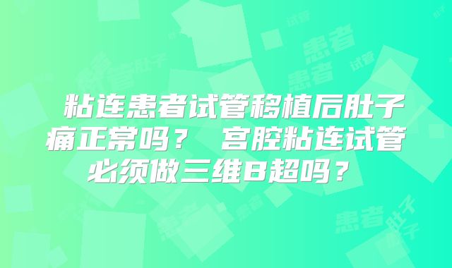 粘连患者试管移植后肚子痛正常吗?宫腔粘连试管必须做三维B超吗?