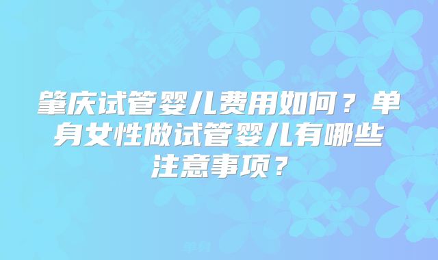 肇庆试管婴儿费用如何?单身女性做试管婴儿有哪些注意事项?