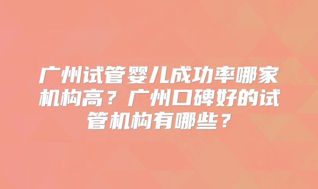 广州试管婴儿成功率哪家机构高？广州口碑好的试管机构有哪些？