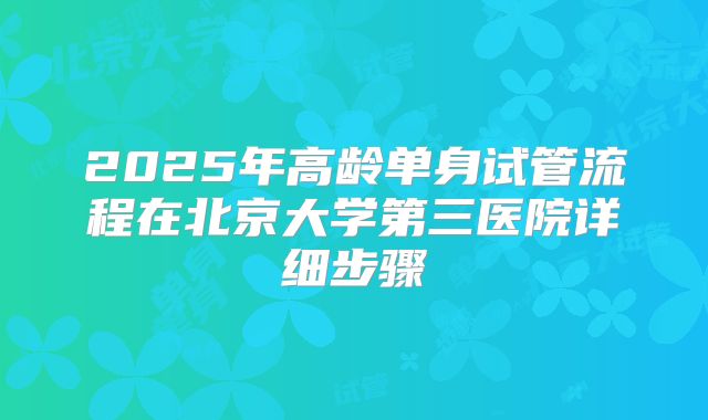 2025年高龄单身试管流程在北京大学第三医院详细步骤