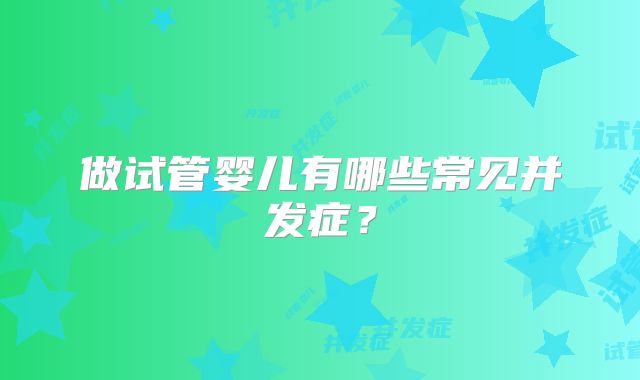 做试管婴儿有哪些常见并发症？