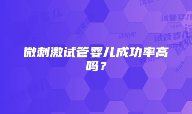微刺激试管婴儿成功率高吗?