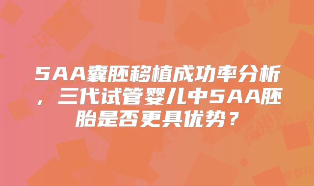 5AA囊胚移植成功率分析，三代试管婴儿中5AA胚胎是否更具优势？